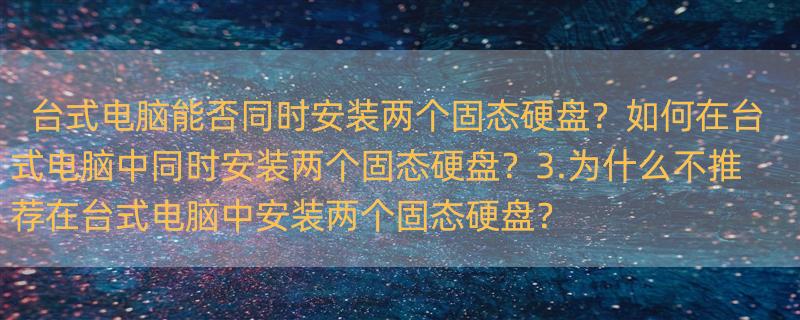 台式电脑是否可以装两个固态硬盘？如果可以如何装？ 为什么不建议装两个固态