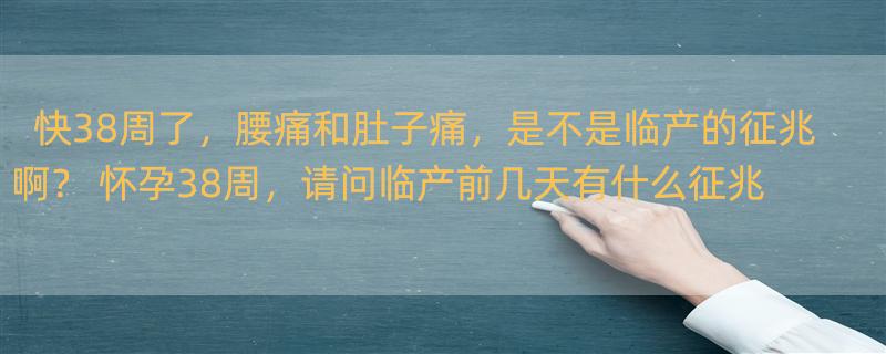 快38周了，腰痛和肚子痛，是不是临产的征兆啊？ 怀孕38周，请问临产前几天有什么征兆