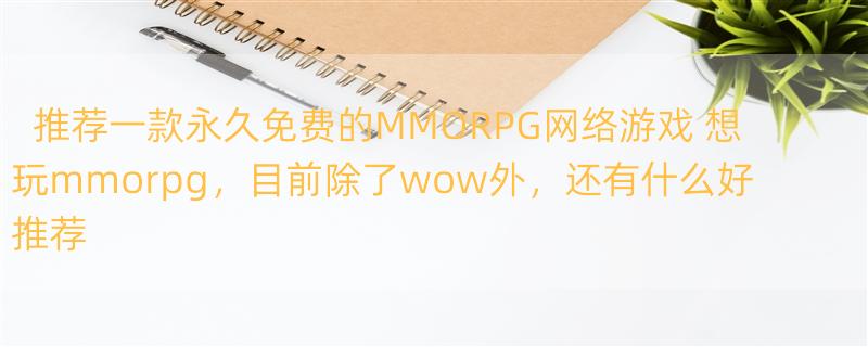 推荐一款永久免费的MMORPG网络游戏 想玩mmorpg，目前除了wow外，还有什么好推荐