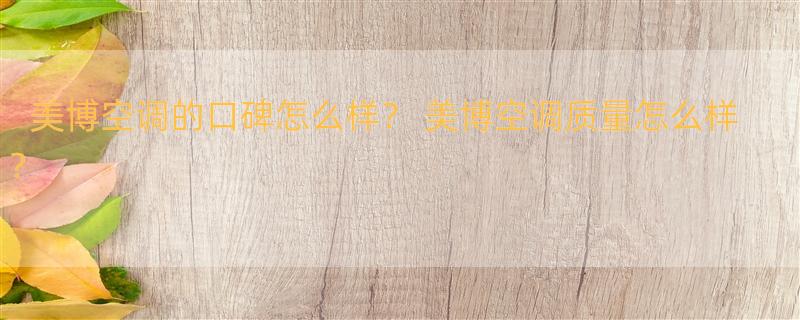 美博空调的口碑怎么样？ 美博空调质量怎么样?