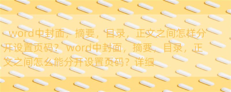 word中封面，摘要，目录，正文之间怎样分开设置页码？ word中封面，摘要，目录，正文之间怎么能分开设置页码？详细