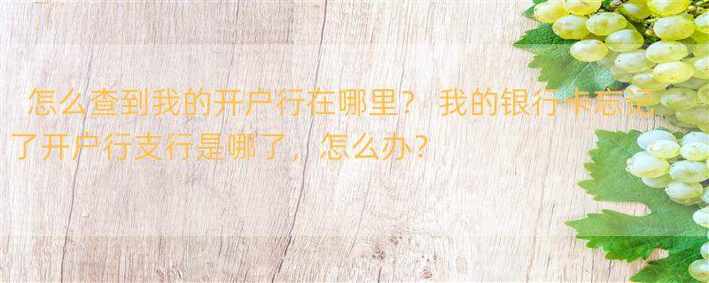 怎么查到我的开户行在哪里？ 我的银行卡忘记了开户行支行是哪了，怎么办？