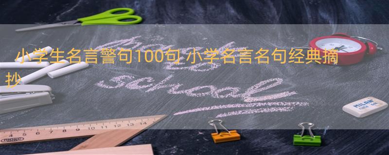 小学生名言警句100句 小学名言名句经典摘抄