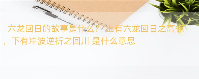 六龙回日的故事是什么？ 上有六龙回日之高标，下有冲波逆折之回川 是什么意思