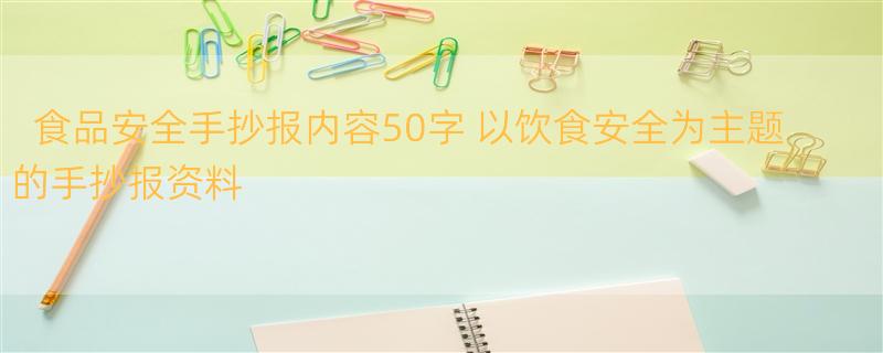 食品安全手抄报内容50字 以饮食安全为主题的手抄报资料