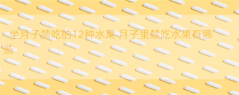 坐月子禁吃的12种水果 月子里禁吃水果有哪些