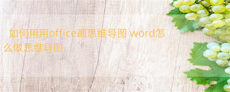 如何用用office画思维导图 word怎么做思维导图