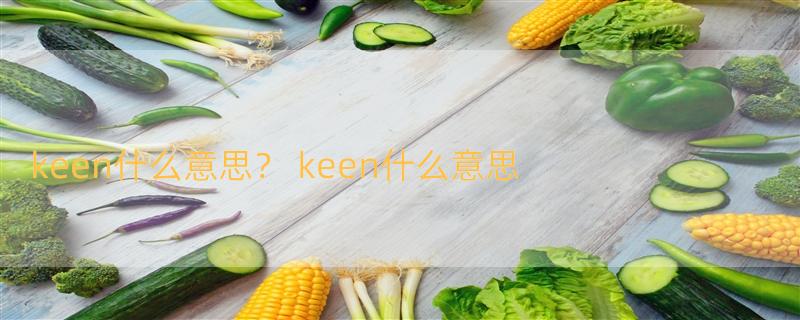 keen什么意思？ keen什么意思