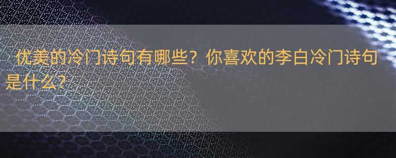 有哪些冷门，但是意境非常优美的诗句 有哪些冷门，但是意境非常优美的诗句