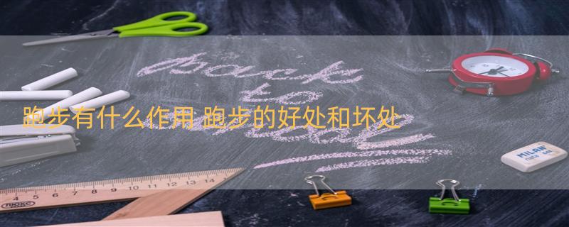 跑步有什么作用 跑步的好处和坏处