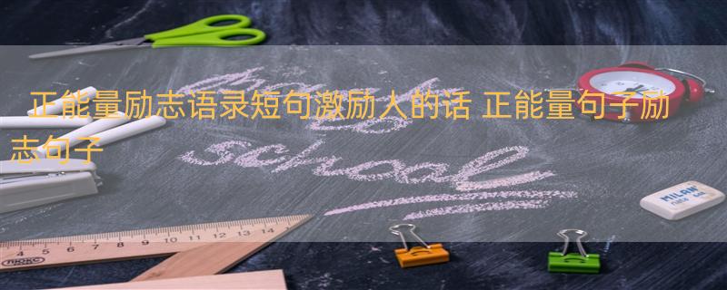 正能量励志语录短句激励人的话 正能量句子励志句子