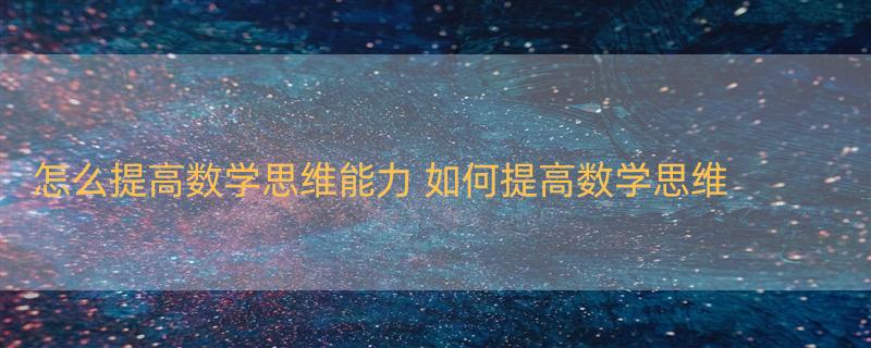 怎么提高数学思维能力 如何提高数学思维