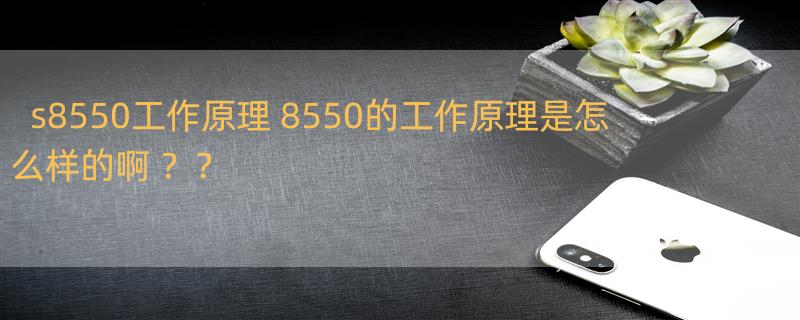 s8550工作原理 8550的工作原理是怎么样的啊 ？？