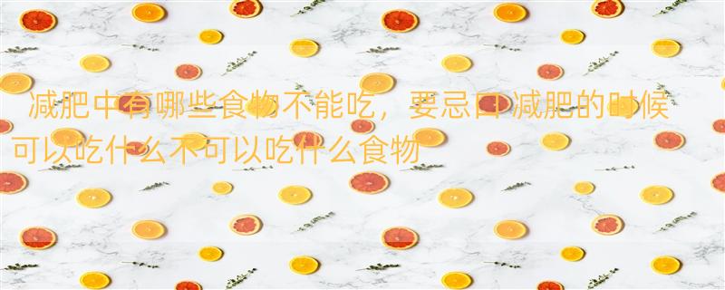 减肥中有哪些食物不能吃，要忌口 减肥的时候可以吃什么不可以吃什么食物