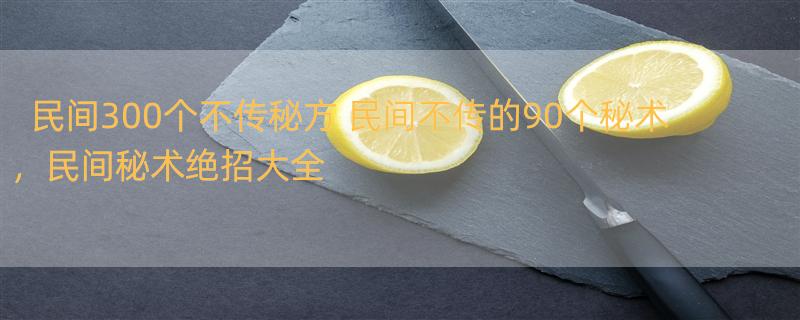 民间300个不传秘方 民间不传的90个秘术，民间秘术绝招大全