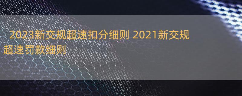 2023新交规超速扣分细则 2021新交规超速罚款细则