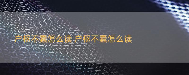 户枢不蠹怎么读 户枢不蠹怎么读