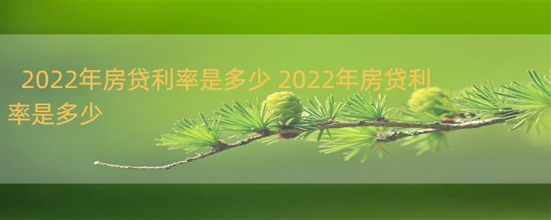 2022年房贷利率是多少 2022年房贷利率是多少