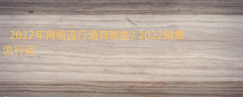 2022年网络流行语有哪些? 2022网络流行词