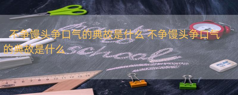 不争馒头争口气的典故是什么 不争馒头争口气的典故是什么