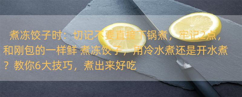 煮冻饺子时：切记不要直接下锅煮，牢记2点，和刚包的一样鲜 煮冻饺子，用冷水煮还是开水煮？教你6大技巧，煮出来好吃