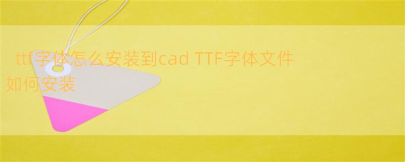 ttf字体怎么安装到cad TTF字体文件如何安装