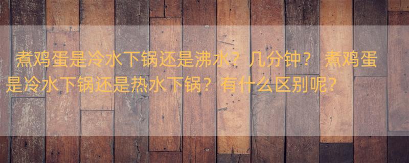 煮鸡蛋是冷水下锅还是沸水？几分钟？ 煮鸡蛋是冷水下锅还是热水下锅？有什么区别呢？