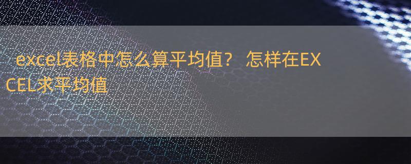 excel表格中怎么算平均值？ 怎样在EXCEL求平均值