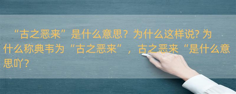 “古之恶来”是什么意思？为什么这样说? 为什么称典韦为“古之恶来”，古之恶来“是什么意思吖？