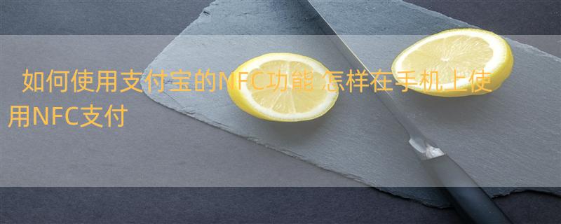 如何使用支付宝的NFC功能 怎样在手机上使用NFC支付