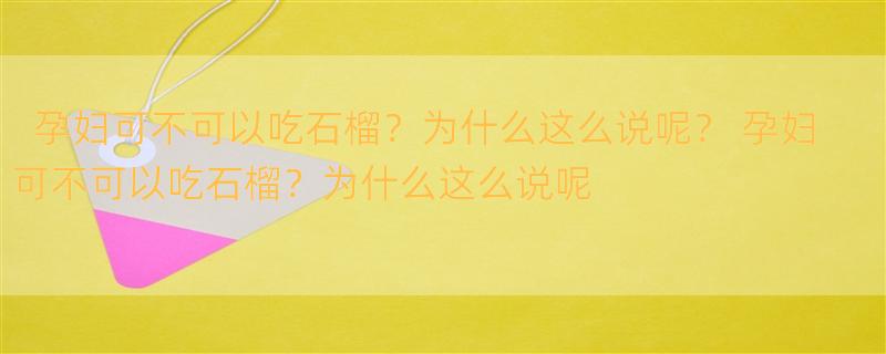 孕妇可不可以吃石榴？为什么这么说呢？ 孕妇可不可以吃石榴？为什么这么说呢