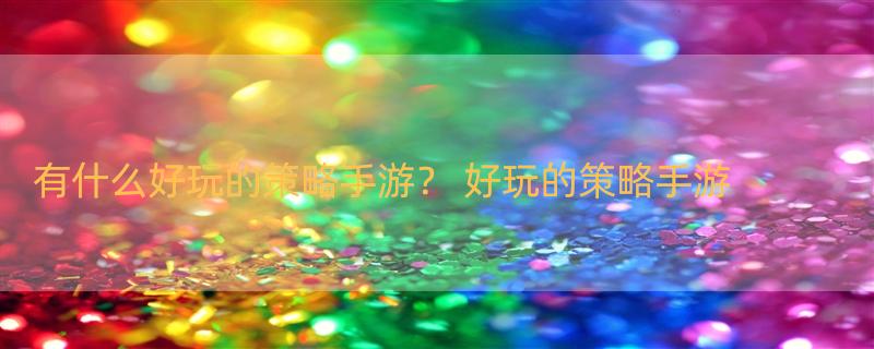 有什么好玩的策略手游？ 好玩的策略手游