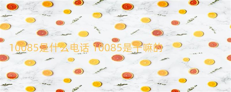 10085是什么电话 10085是干嘛的