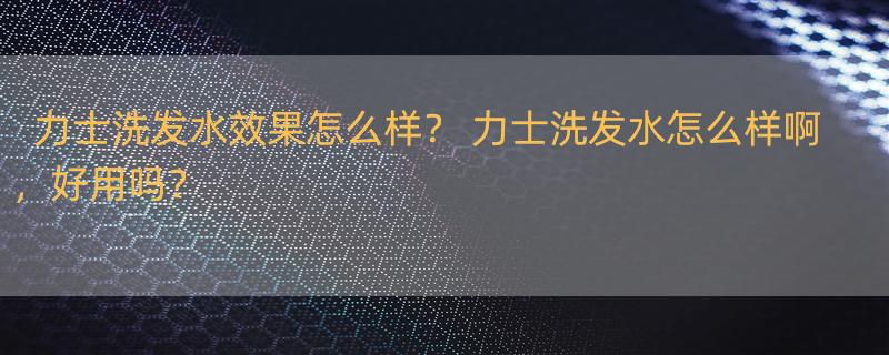 力士洗发水效果怎么样？ 力士洗发水怎么样啊，好用吗？