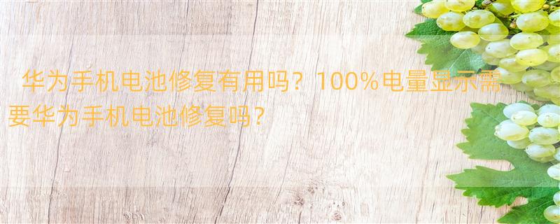 华为手机电池修复100%方法 手机电池一直显示电量100%，还不能直接充电，要怎么办？