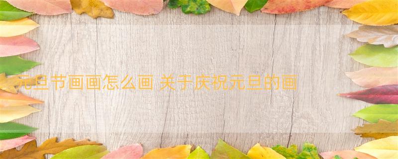 元旦节画画怎么画 关于庆祝元旦的画