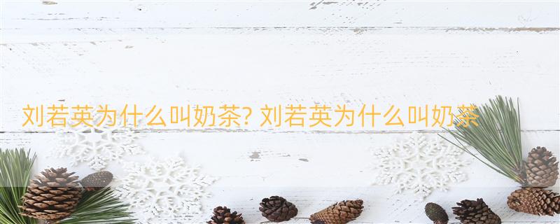 刘若英为什么叫奶茶? 刘若英为什么叫奶茶