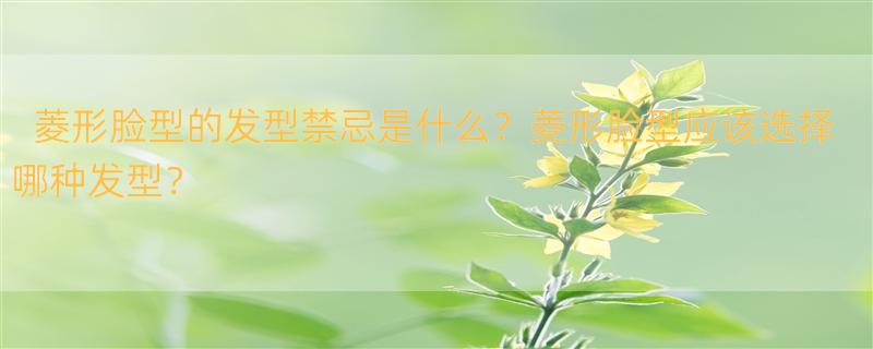 菱形脸型发型禁忌 菱形脸的人什么发型较适合?