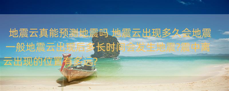 地震云真能预测地震吗 地震云出现多久会地震 一般地震云出现后多长时间会发生地震?震中离云出现的位置有多远?