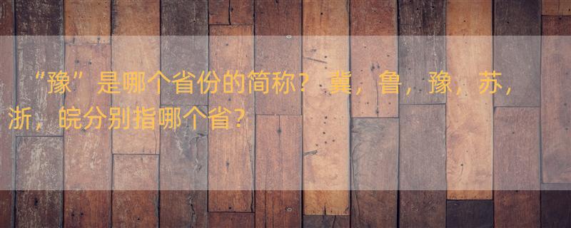 “豫”是哪个省份的简称？ 冀，鲁，豫，苏，浙，皖分别指哪个省？