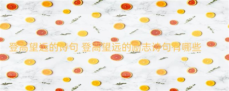 登高望远的诗句 登高望远的励志诗句有哪些