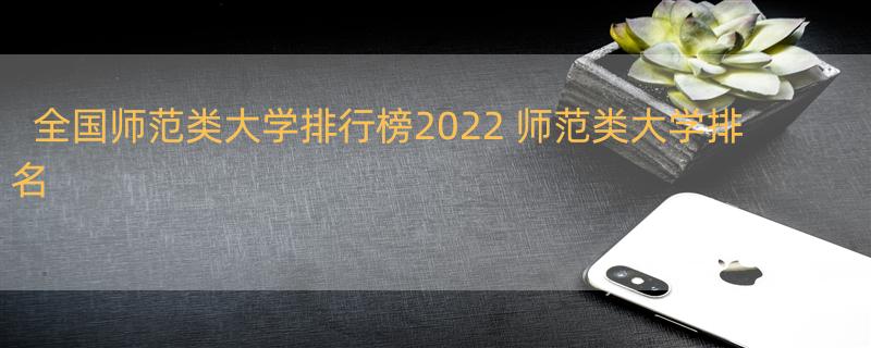 全国师范类大学排行榜2022 师范类大学排名