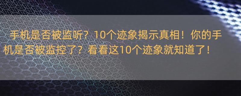 手机被监控的10个迹象 手机被监听的十个迹象是什么?