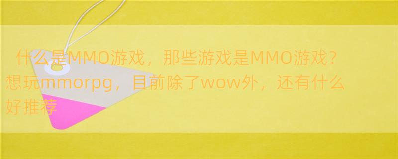 什么是MMO游戏，那些游戏是MMO游戏？ 想玩mmorpg，目前除了wow外，还有什么好推荐