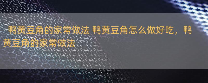 鸭黄豆角的家常做法 鸭黄豆角怎么做好吃，鸭黄豆角的家常做法