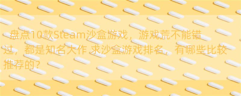 盘点10款Steam沙盒游戏，游戏荒不能错过，都是知名大作 求沙盒游戏排名，有哪些比较推荐的？