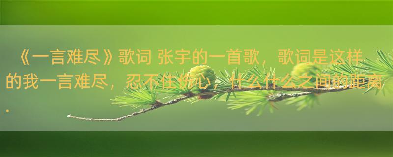 《一言难尽》歌词 张宇的一首歌，歌词是这样的我一言难尽，忍不住伤心，什么什么之间的距离.