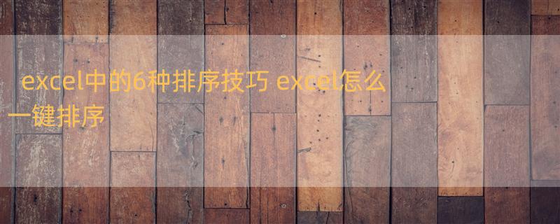 excel中的6种排序技巧 excel怎么一键排序
