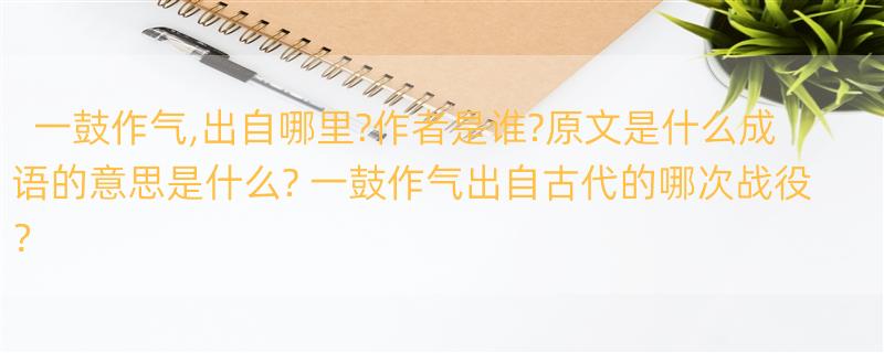 一鼓作气,出自哪里?作者是谁?原文是什么成语的意思是什么? 一鼓作气出自古代的哪次战役？