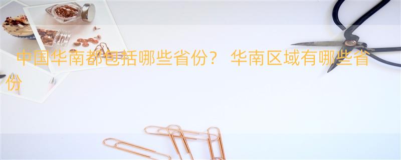 中国华南都包括哪些省份？ 华南区域有哪些省份